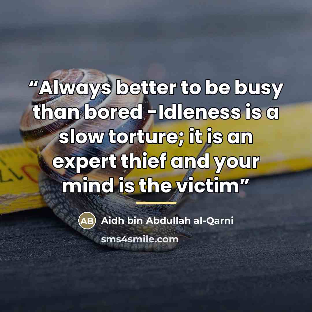 “Always better to be busy than bored -Idleness is a slow torture; it is an expert thief and your mind is the victim” quote by Aidh bin Abdullah al-Qarni