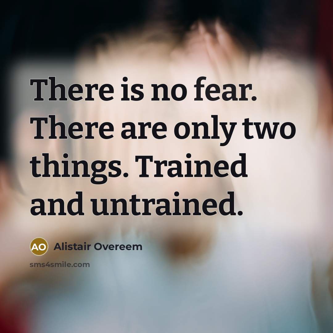 “There is no fear. There are only two things. Trained and untrained.” quote by Alistair Overeem