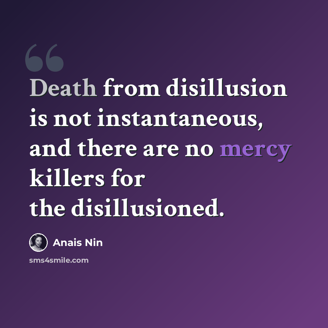 “Death from disillusion is not instantaneous, and there are no mercy killers for the disillusioned.” quote by Anais Nin