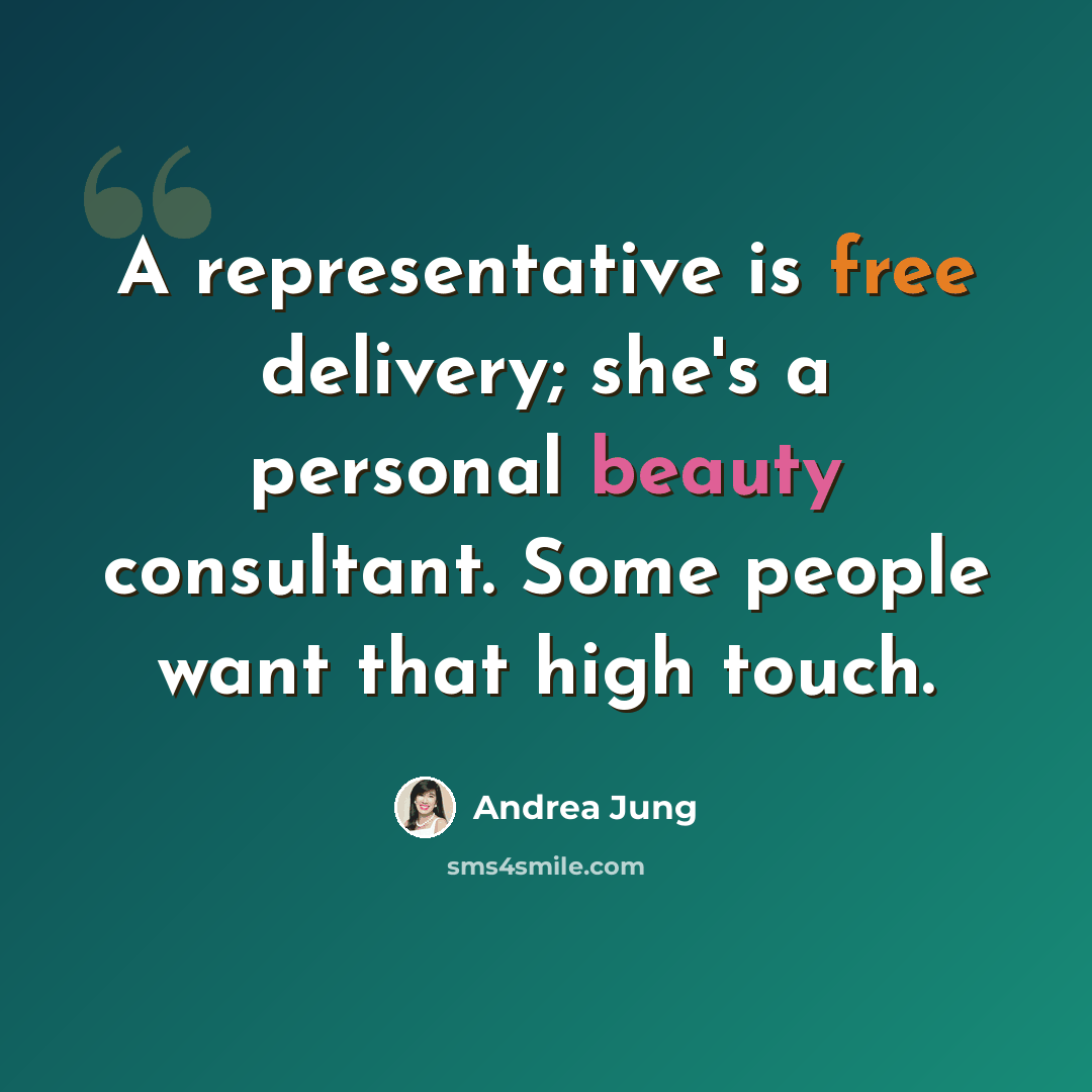 “A representative is free delivery; she's a personal beauty consultant. Some people want that high touch.” quote by Andrea Jung