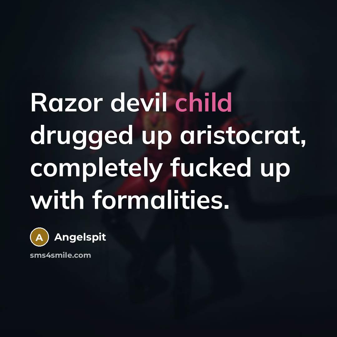 “Razor devil child drugged up aristocrat, completely fucked up with formalities.” quote by Angelspit