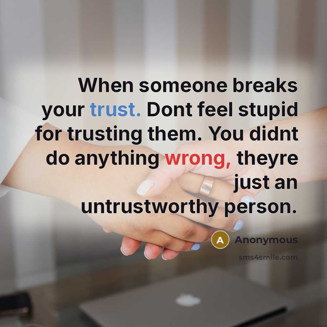 “When someone breaks your trust. Dont feel stupid for trusting them. You didnt do anything wrong, theyre just an untrustworthy person.” quote by Anonymous