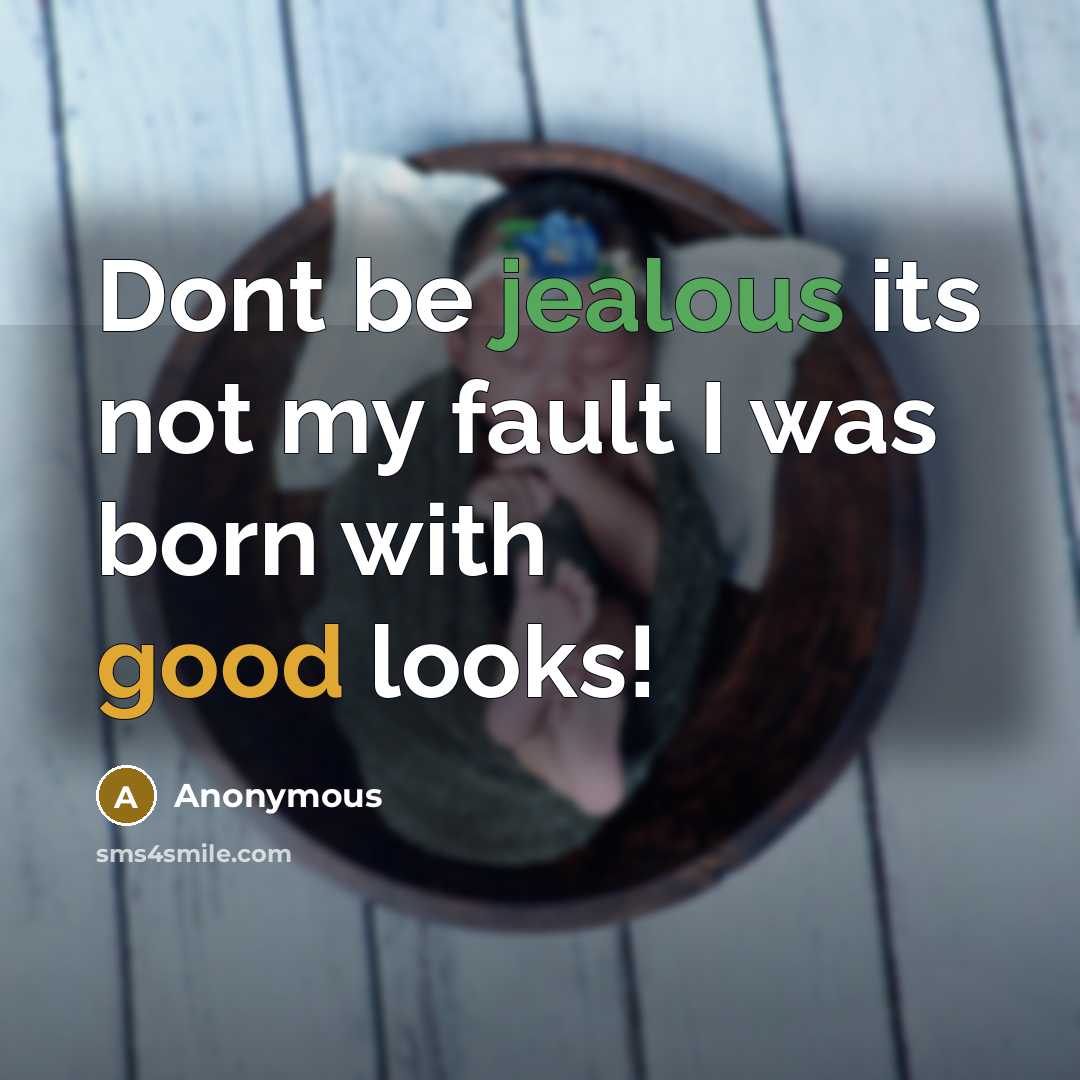“Dont be jealous its not my fault I was born with good looks!” quote by Anonymous