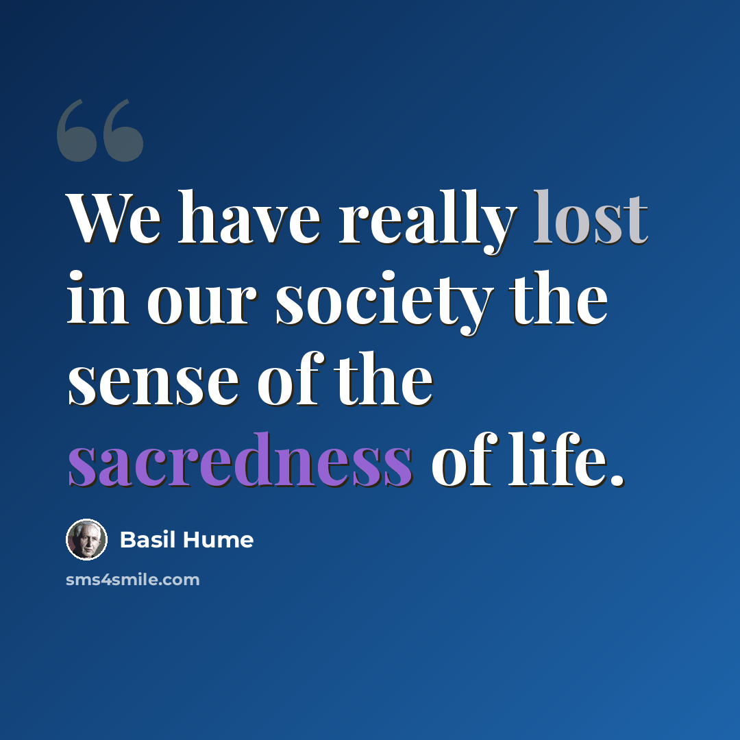 “We have really lost in our society the sense of the sacredness of life.” quote by Basil Hume