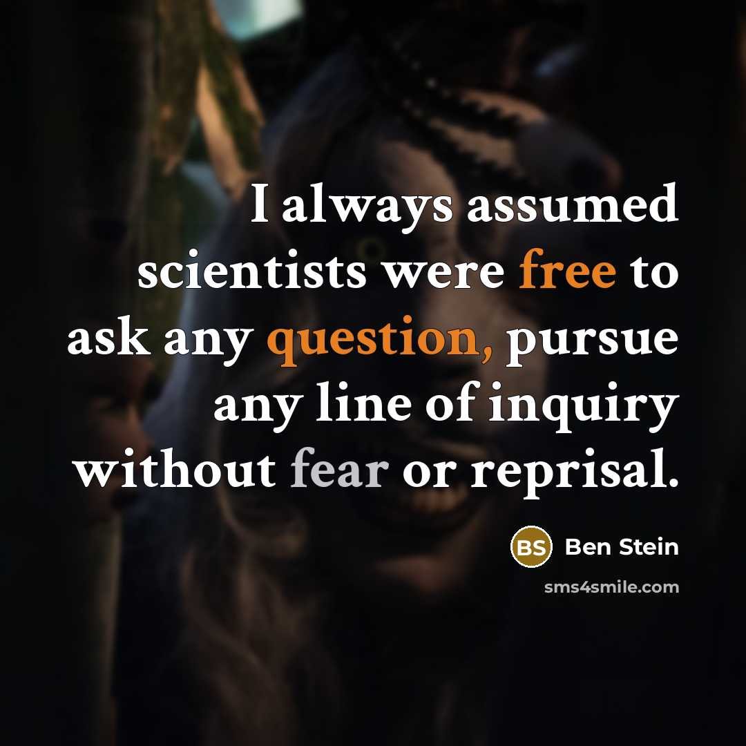 “I always assumed scientists were free to ask any question, pursue any line of inquiry without fear or reprisal.” quote by Ben Stein