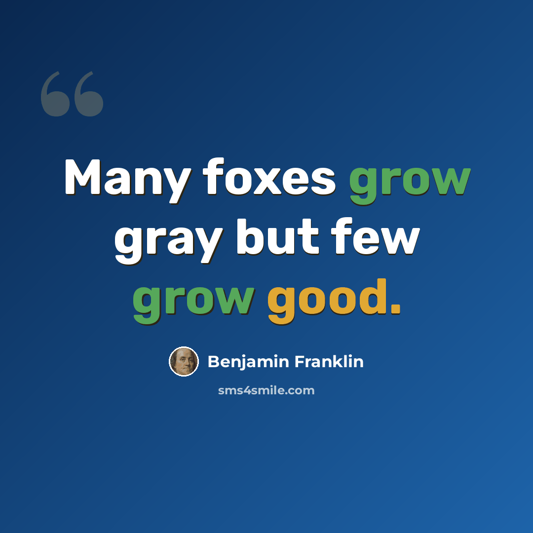 “Many foxes grow gray but few grow good.” quote by Benjamin Franklin