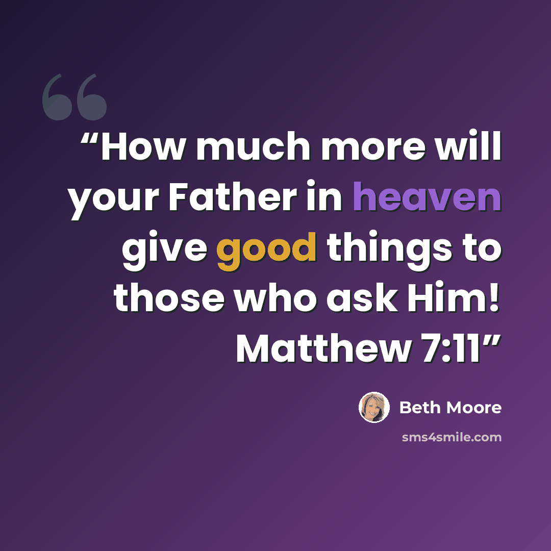 “How much more will your Father in heaven give good things to those who ask Him! Matthew 7:11” quote by Beth Moore