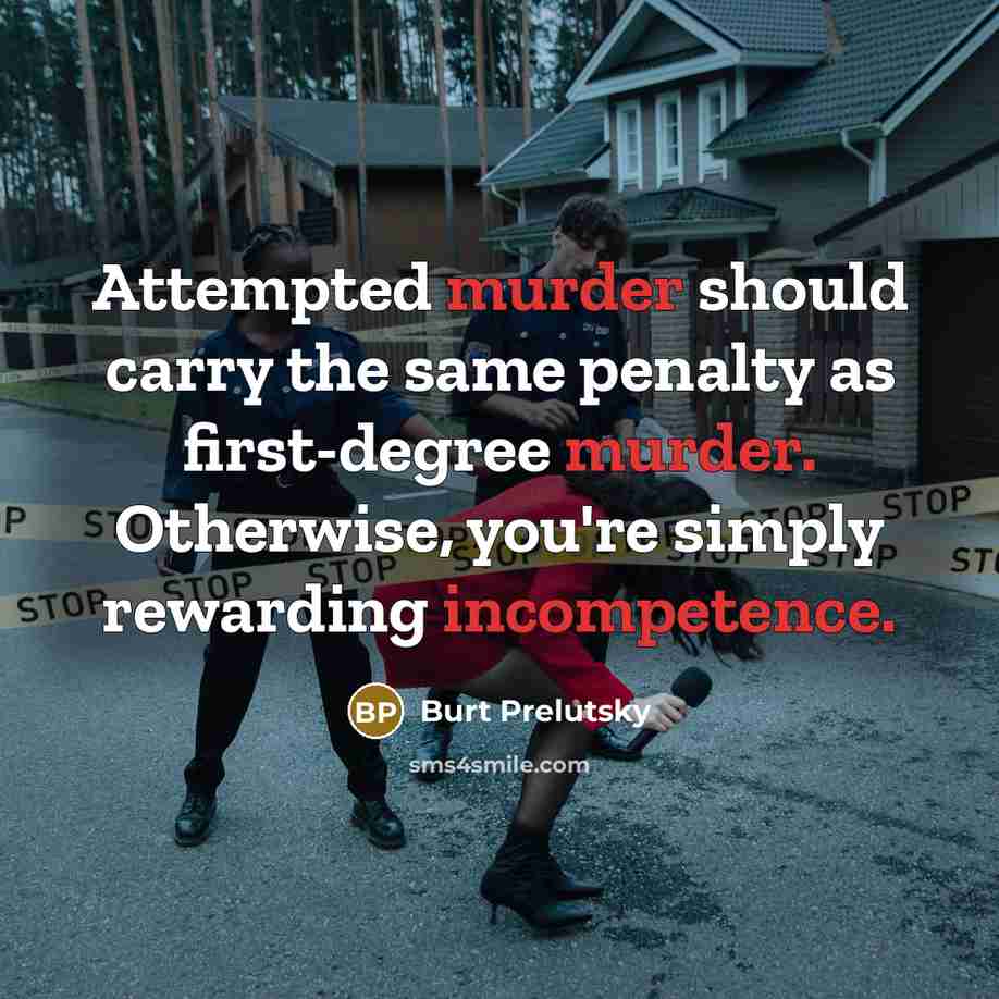 “Attempted murder should carry the same penalty as first-degree murder. Otherwise, you're simply rewarding incompetence.” quote by Burt Prelutsky
