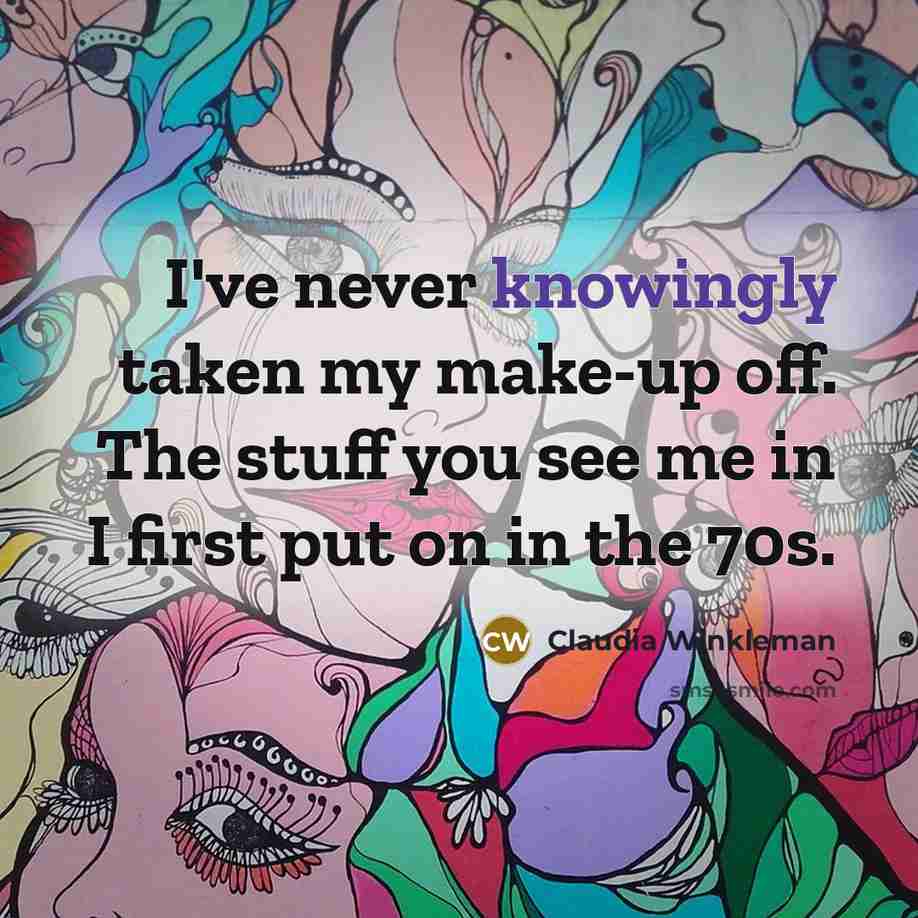 “I've never knowingly taken my make-up off. The stuff you see me in I first put on in the 70s.” quote by Claudia Winkleman