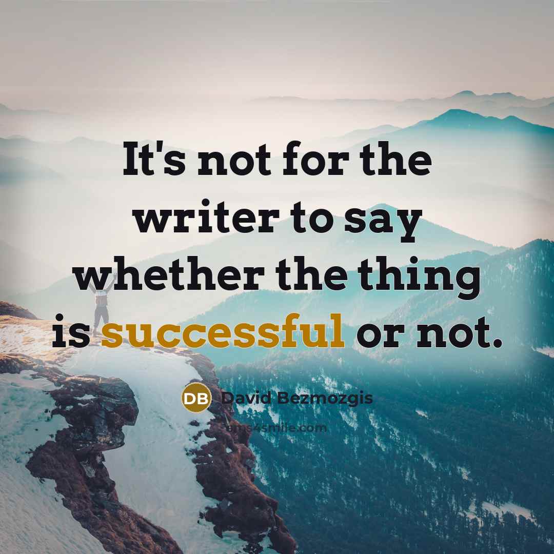 “It's not for the writer to say whether the thing is successful or not.” quote by David Bezmozgis