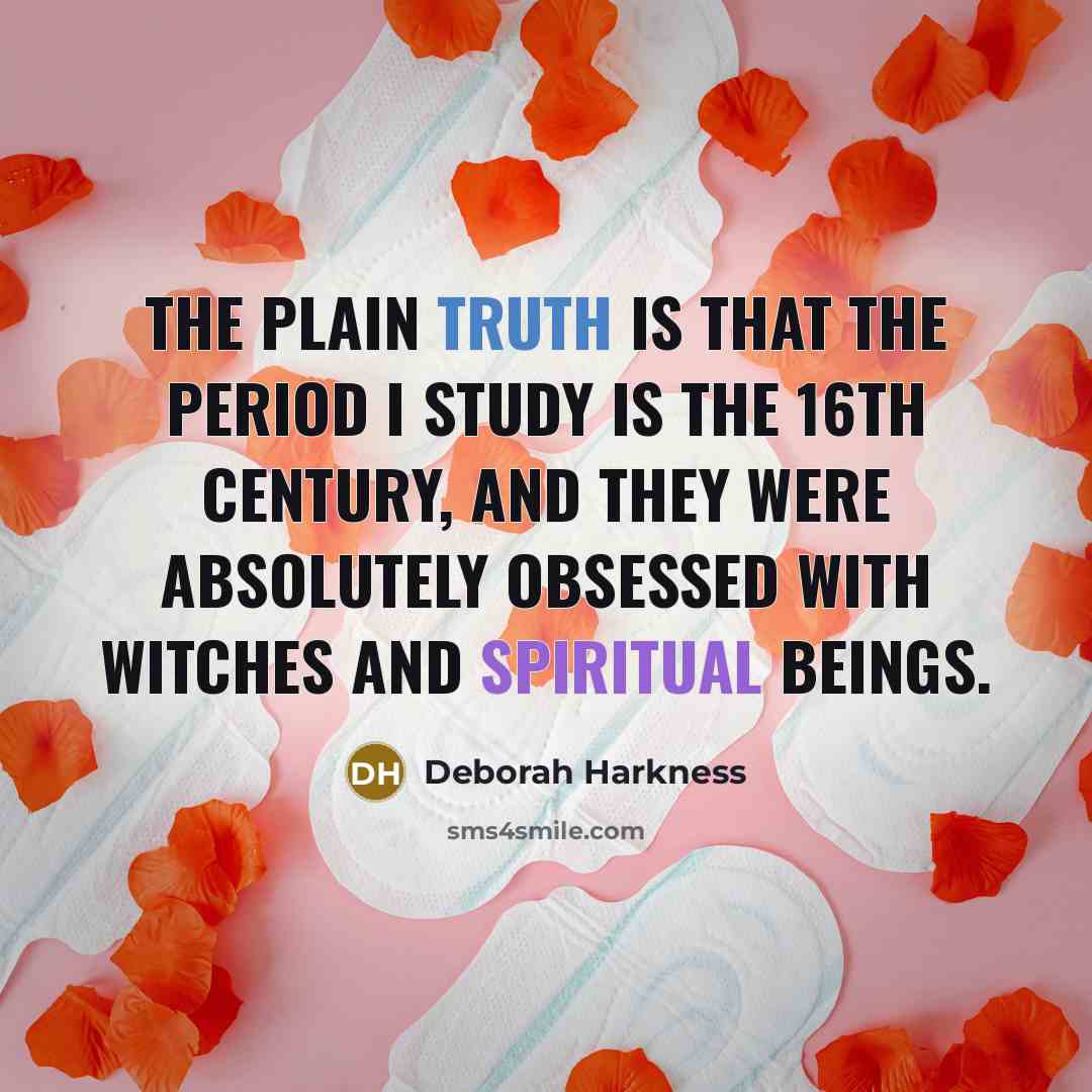 “The plain truth is that the period I study is the 16th century, and they were absolutely obsessed with witches and spiritual beings.” quote by Deborah Harkness