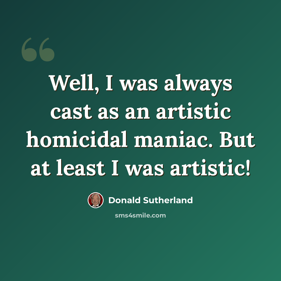 “Well, I was always cast as an artistic homicidal maniac. But at least I was artistic!” quote by Donald Sutherland