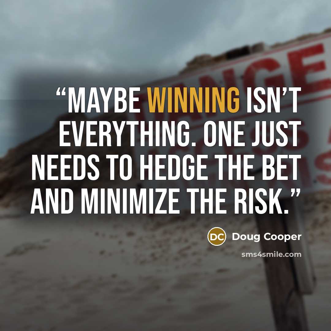 “Maybe winning isn’t everything. One just needs to hedge the bet and minimize the risk.” quote by Doug Cooper