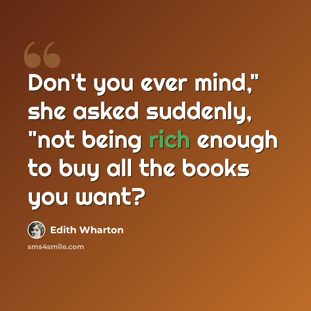 “Don't you ever mind," she asked suddenly, "not being rich enough to buy all the books you want?” quote by Edith Wharton