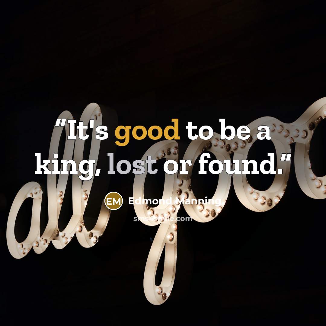 “It's good to be a king, lost or found.” quote by Edmond Manning