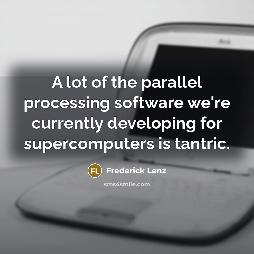 “A lot of the parallel processing software we're currently developing for supercomputers is tantric.” quote by Frederick Lenz