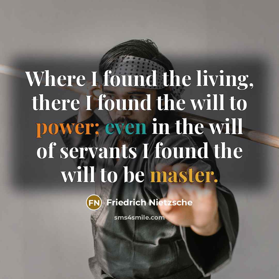 “Where I found the living, there I found the will to power; even in the will of servants I found the will to be master.” quote by Friedrich Nietzsche