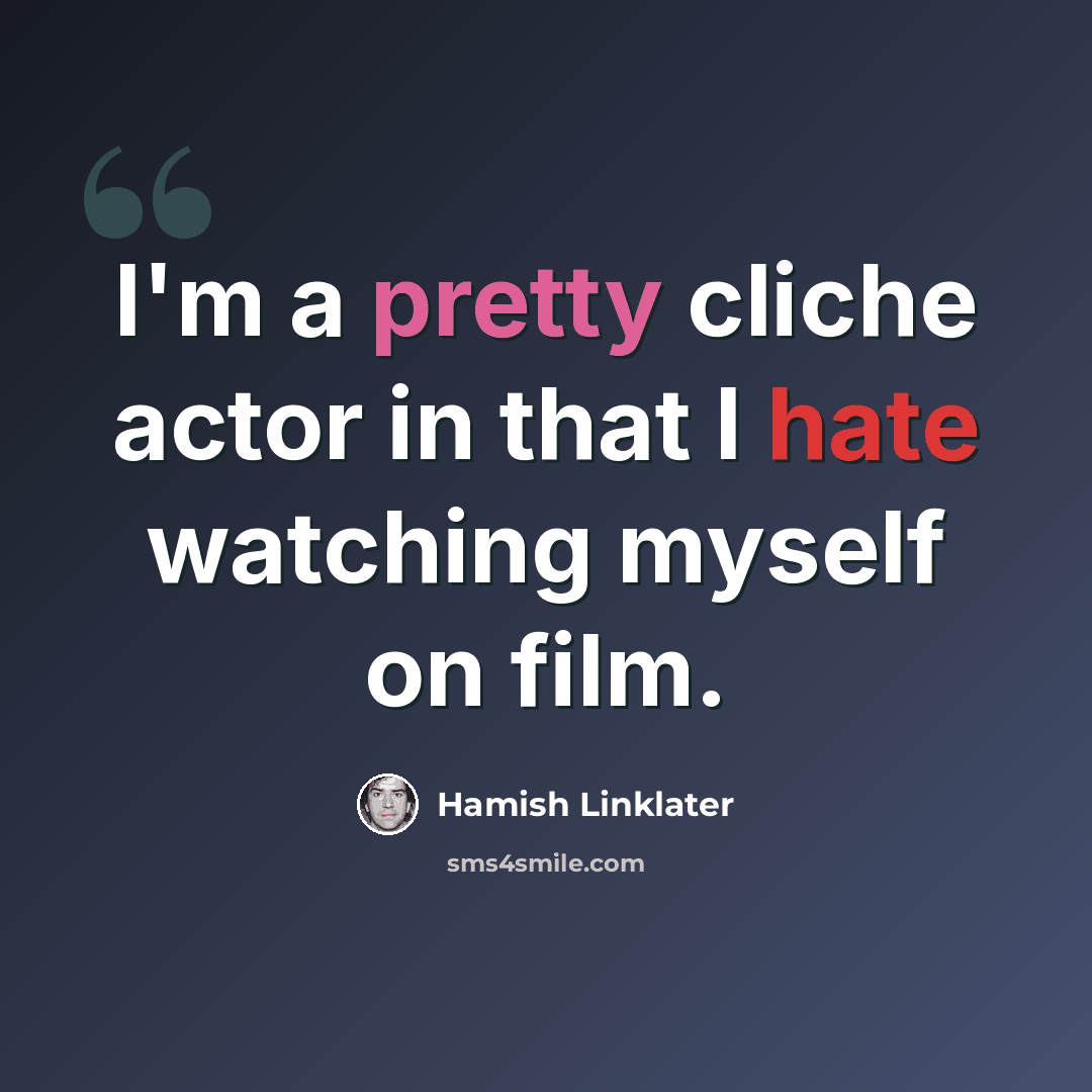 “I'm a pretty cliche actor in that I hate watching myself on film.” quote by Hamish Linklater