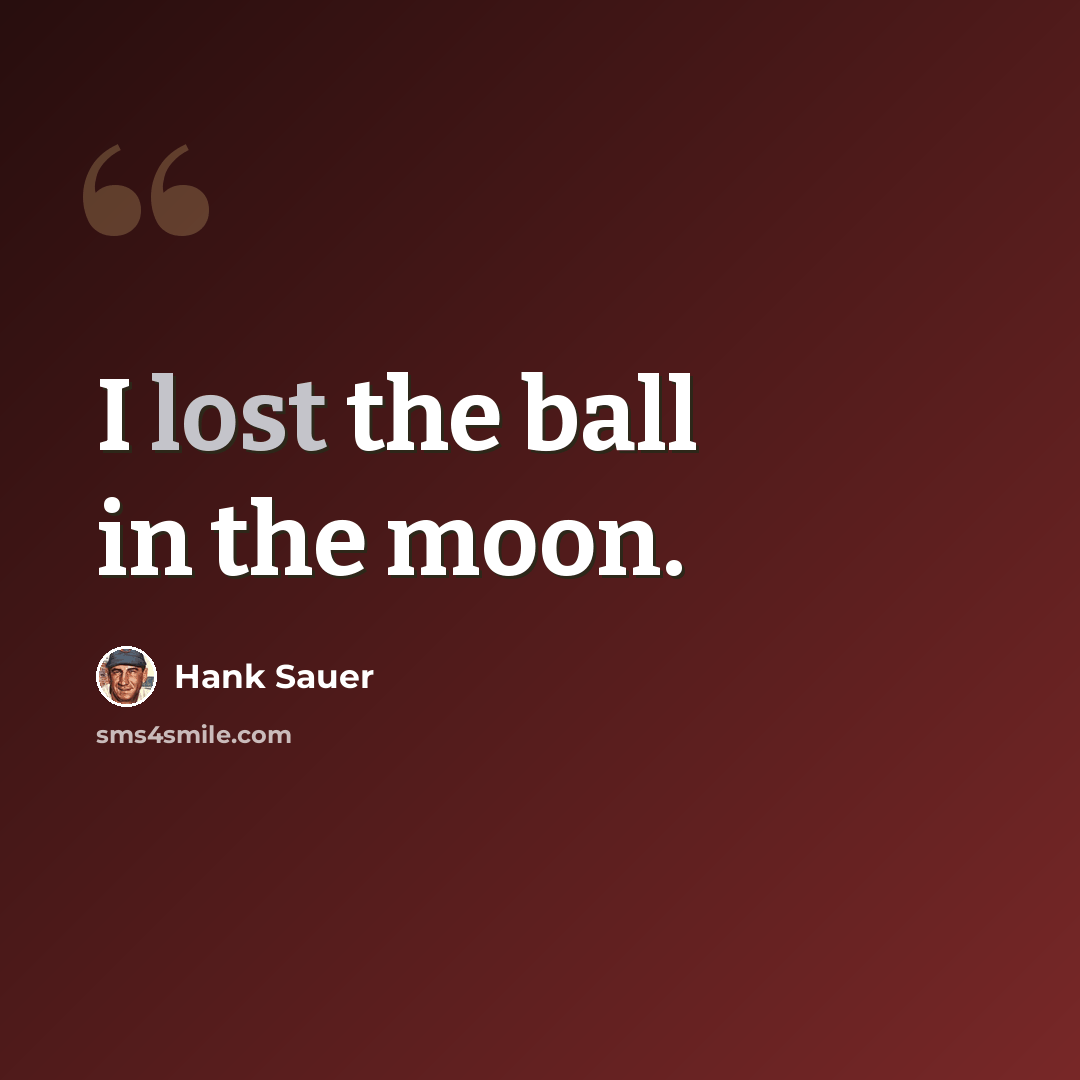 “I lost the ball in the moon.” quote by Hank Sauer