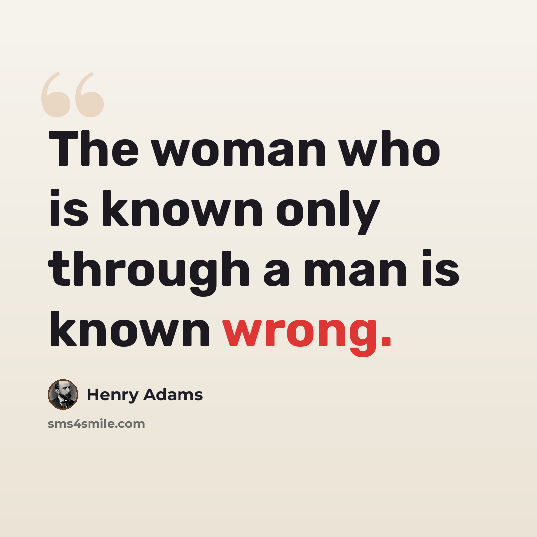 “The woman who is known only through a man is known wrong.” quote by Henry Adams
