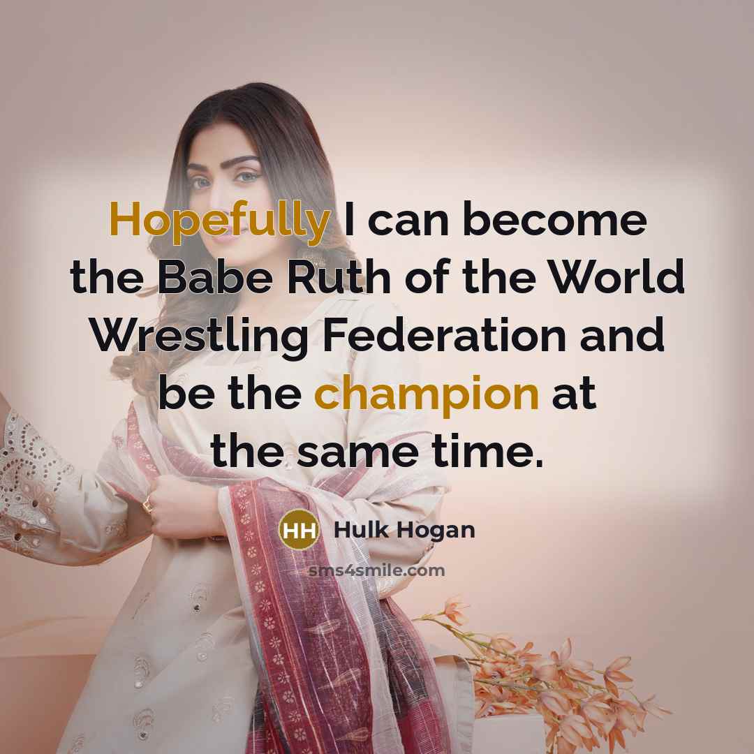 “Hopefully I can become the Babe Ruth of the World Wrestling Federation and be the champion at the same time.” quote by Hulk Hogan
