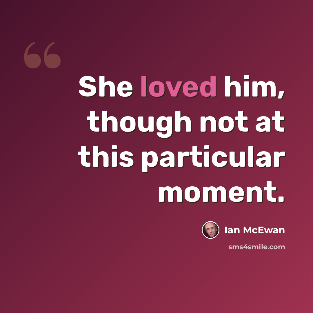 “She loved him, though not at this particular moment.” quote by Ian Mcewan