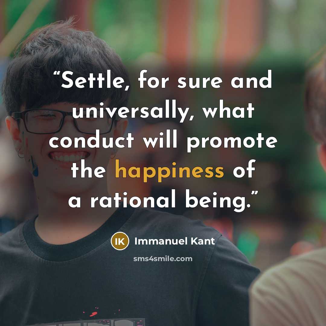 “Settle, for sure and universally, what conduct will promote the happiness of a rational being.” quote by Immanuel Kant