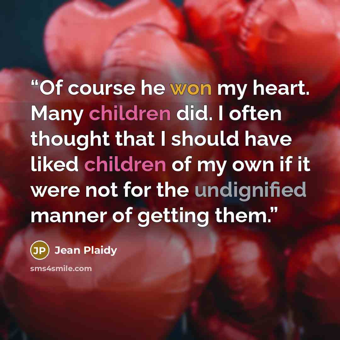 “Of course he won my heart. Many children did. I often thought that I should have liked children of my own if it were not for the undignified manner of getting them.” quote by Jean Plaidy