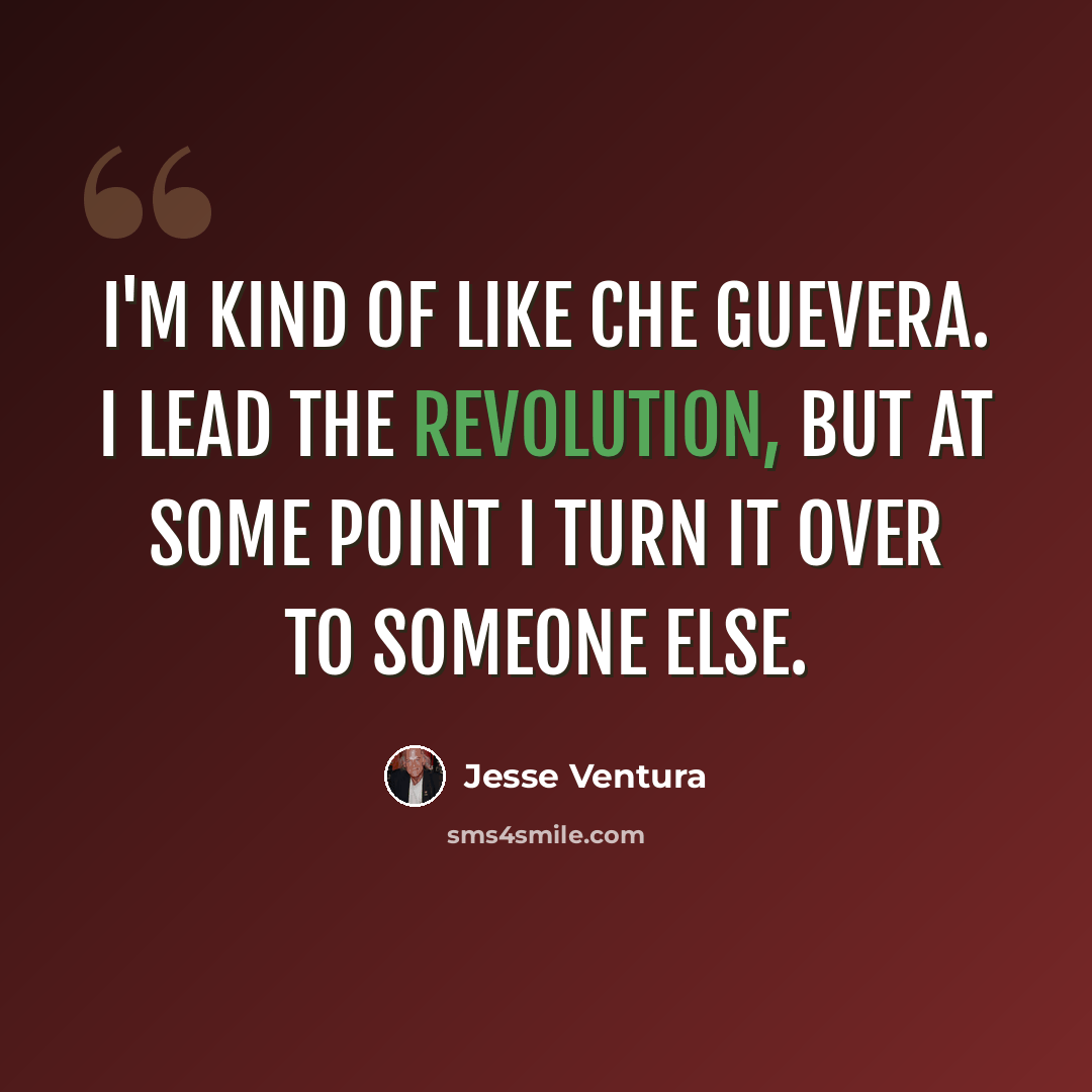“I'm kind of like Che Guevera. I lead the revolution, but at some point I turn it over to someone else.” quote by Jesse Ventura