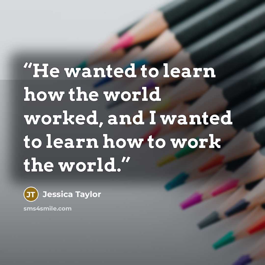 “He wanted to learn how the world worked, and I wanted to learn how to work the world.” quote by Jessica Taylor