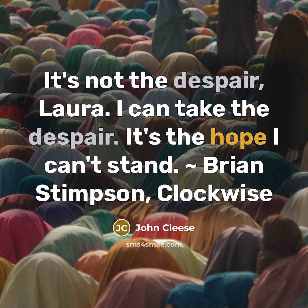 “It's not the despair, Laura. I can take the despair. It's the hope I can't stand. ~ Brian Stimpson, Clockwise” quote by John Cleese