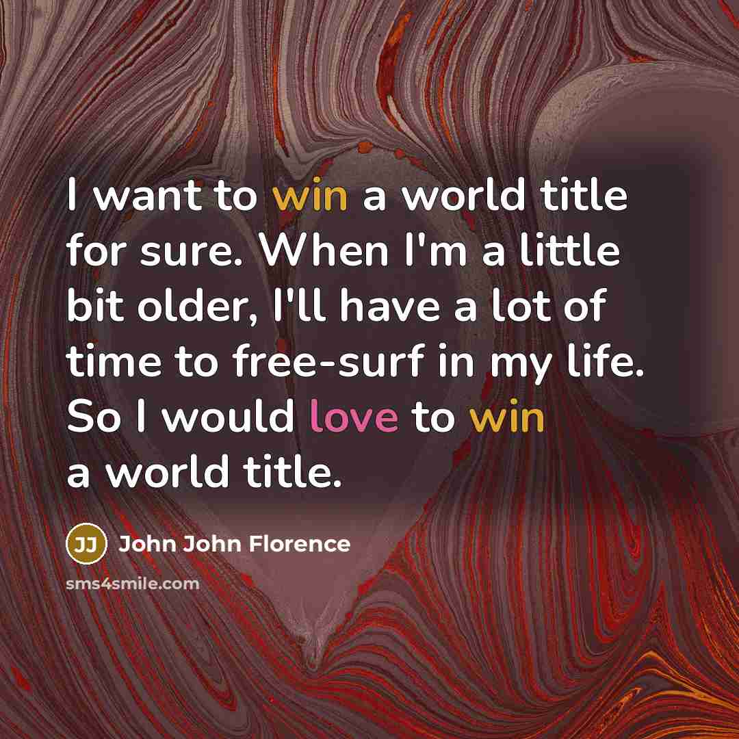 “I want to win a world title for sure. When I'm a little bit older, I'll have a lot of time to free-surf in my life. So I would love to win a world title.” quote by John John Florence