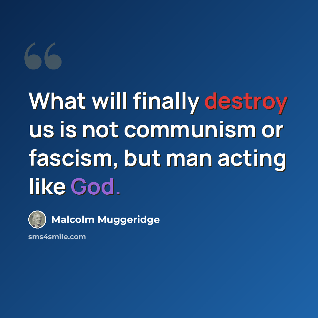 “What will finally destroy us is not communism or fascism, but man acting like God.” quote by Malcolm Muggeridge