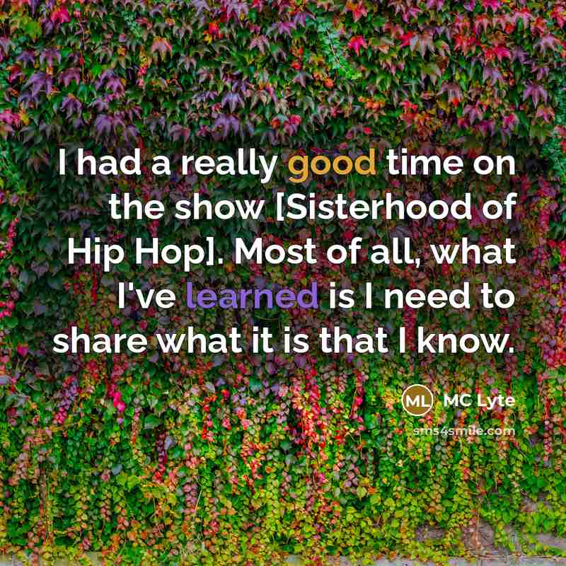 “I had a really good time on the show [Sisterhood of Hip Hop]. Most of all, what I've learned is I need to share what it is that I know.” quote by MC Lyte