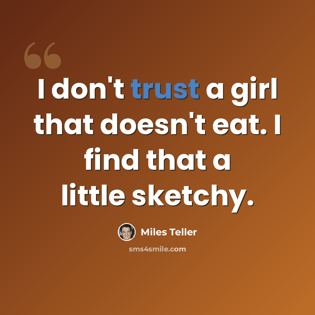“I don't trust a girl that doesn't eat. I find that a little sketchy.” quote by Miles Teller