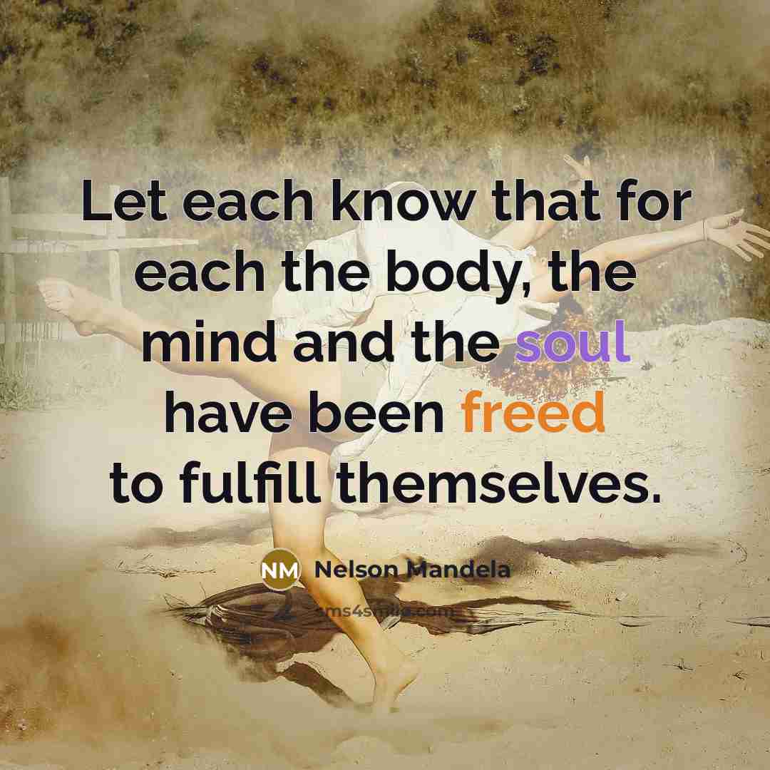 “Let each know that for each the body, the mind and the soul have been freed to fulfill themselves.” quote by Nelson Mandela