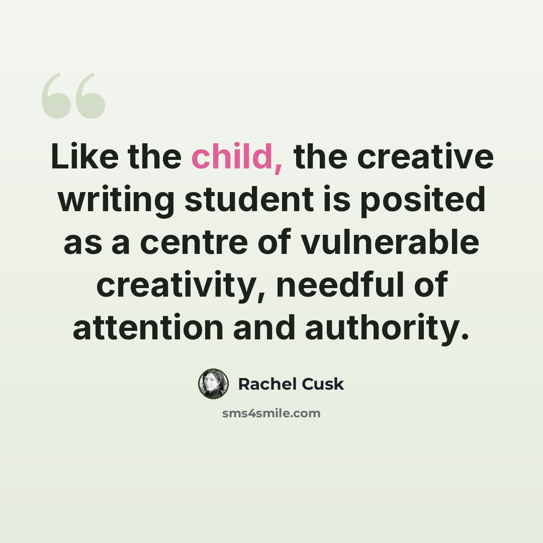 “Like the child, the creative writing student is posited as a centre of vulnerable creativity, needful of attention and authority.” quote by Rachel Cusk