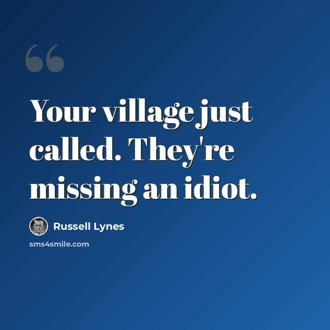 “Your village just called. They're missing an idiot.” quote by Russell Lynes