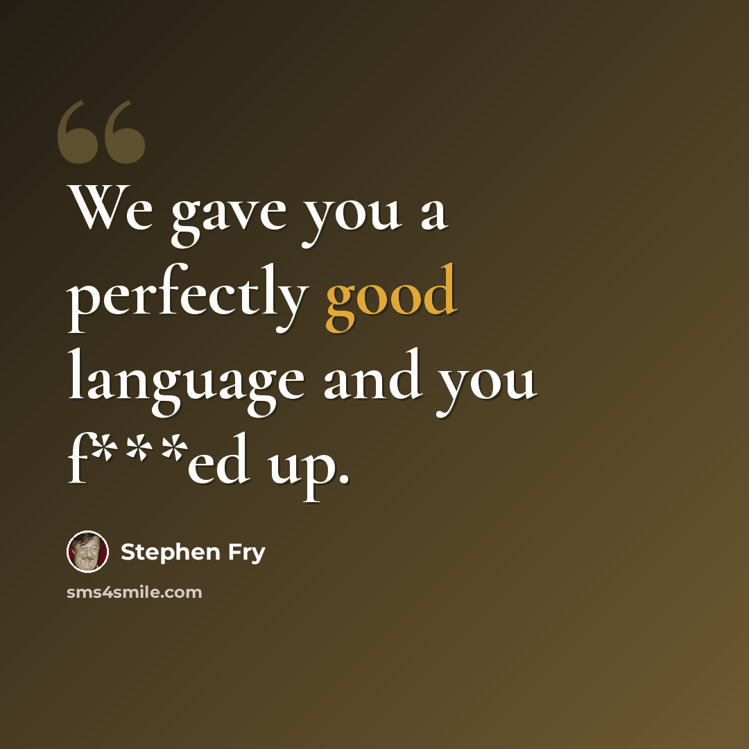 “We gave you a perfectly good language and you f***ed up.” quote by Stephen Fry