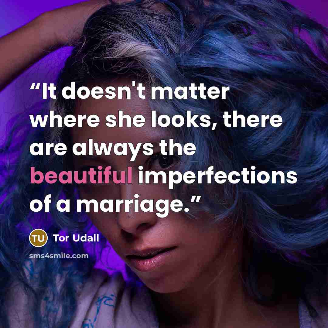 “It doesn't matter where she looks, there are always the beautiful imperfections of a marriage.” quote by Tor Udall