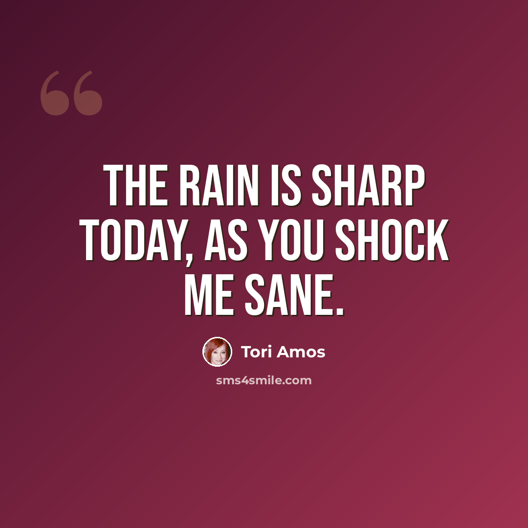 “The rain is sharp today, as you shock me sane.” quote by Tori Amos
