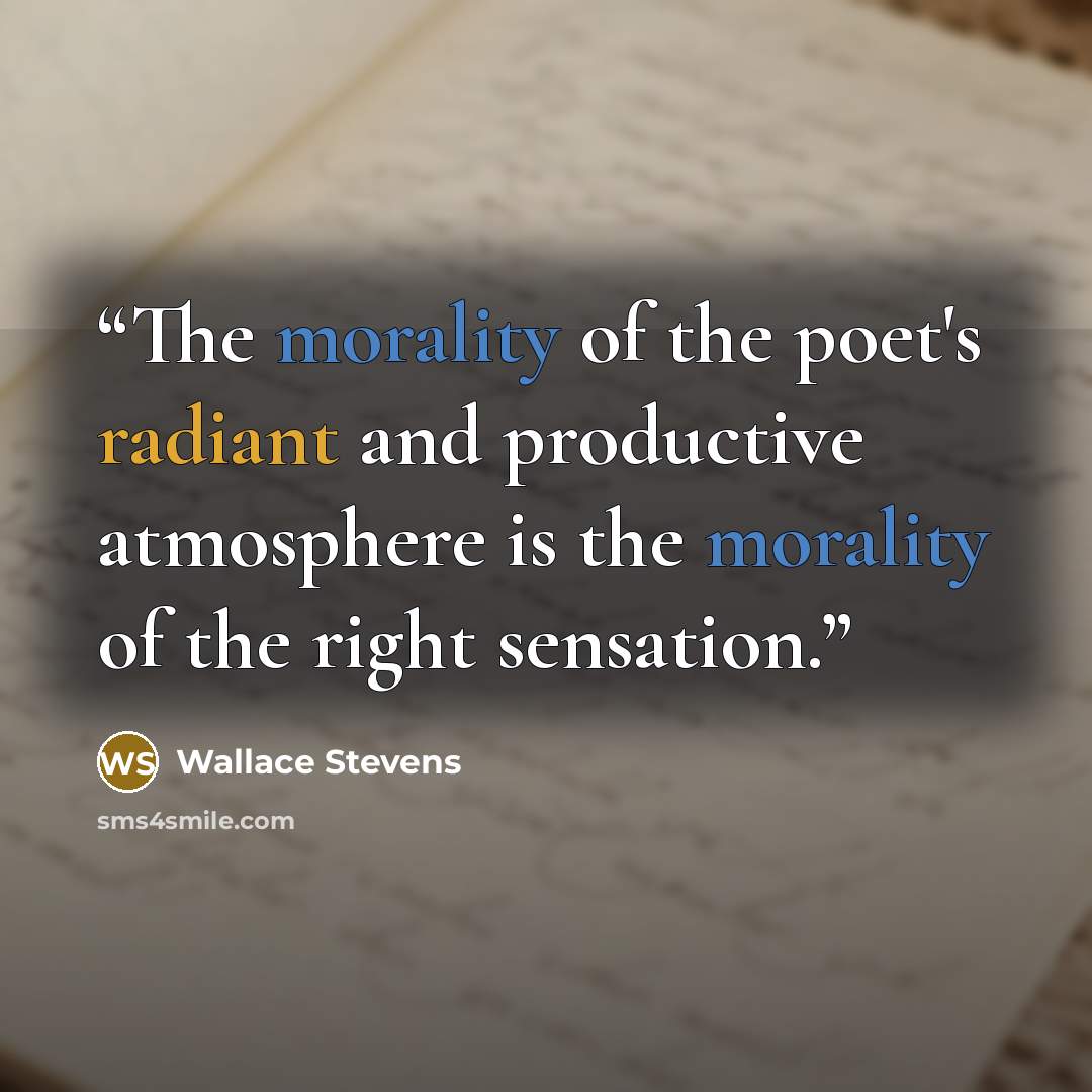 “The morality of the poet's radiant and productive atmosphere is the morality of the right sensation.” quote by Wallace Stevens