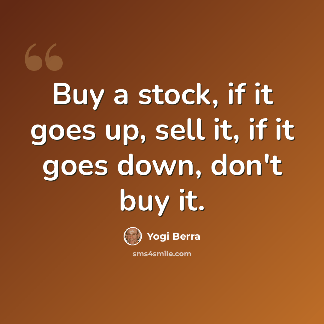 “Buy a stock, if it goes up, sell it, if it goes down, don't buy it.” quote by Yogi Berra