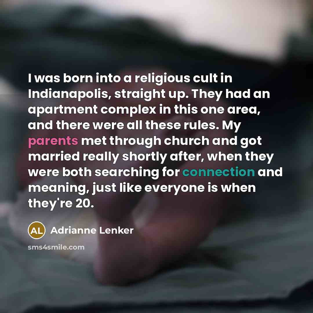 “I was born into a religious cult in Indianapolis, straight up. They had an apartment complex in this one area, and there were all these rules. My parents met through church and got married really shortly after, when they were both searching for connection and meaning, just like everyone is when…” quote by Adrianne Lenker