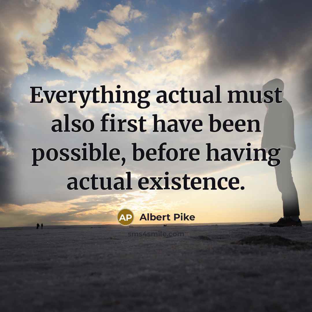 “Everything actual must also first have been possible, before having actual existence.” quote by Albert Pike