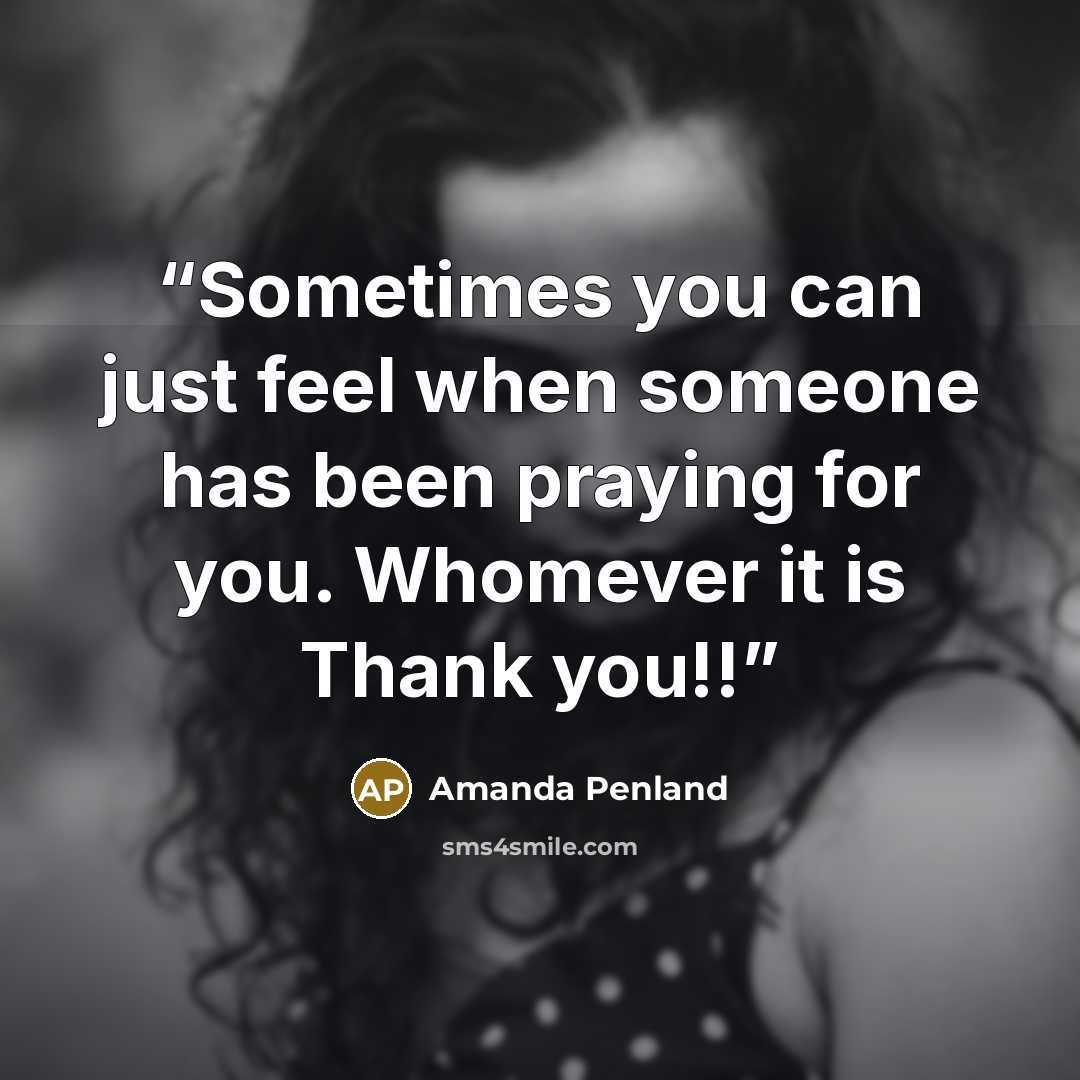 “Sometimes you can just feel when someone has been praying for you. Whomever it is Thank you!!” quote by Amanda Penland