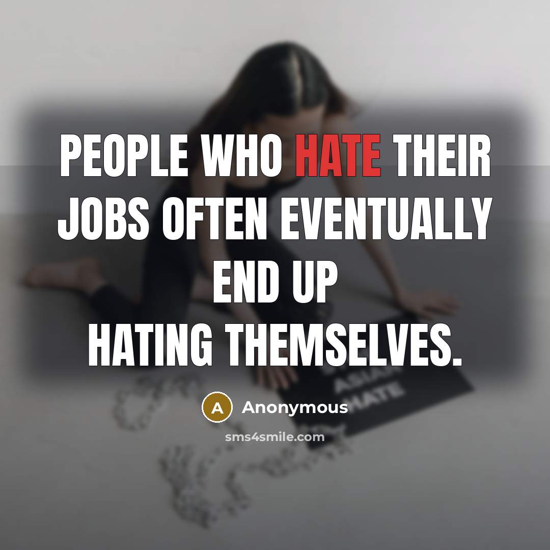“People who hate their jobs often eventually end up hating themselves.” quote by Anonymous