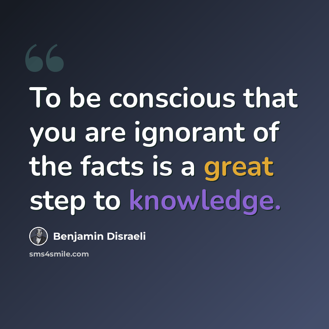“To be conscious that you are ignorant of the facts is a great step to knowledge.” quote by Benjamin Disraeli