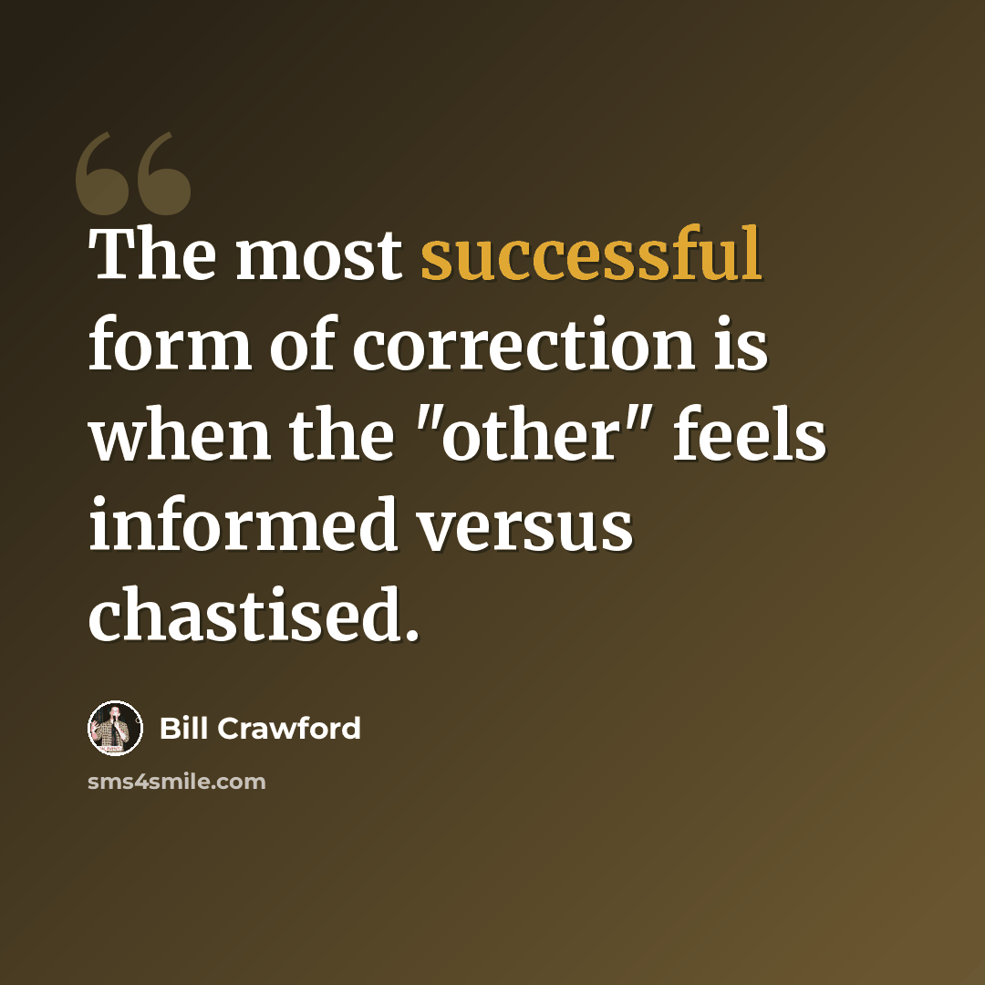 “The most successful form of correction is when the "other" feels informed versus chastised.” quote by Bill Crawford