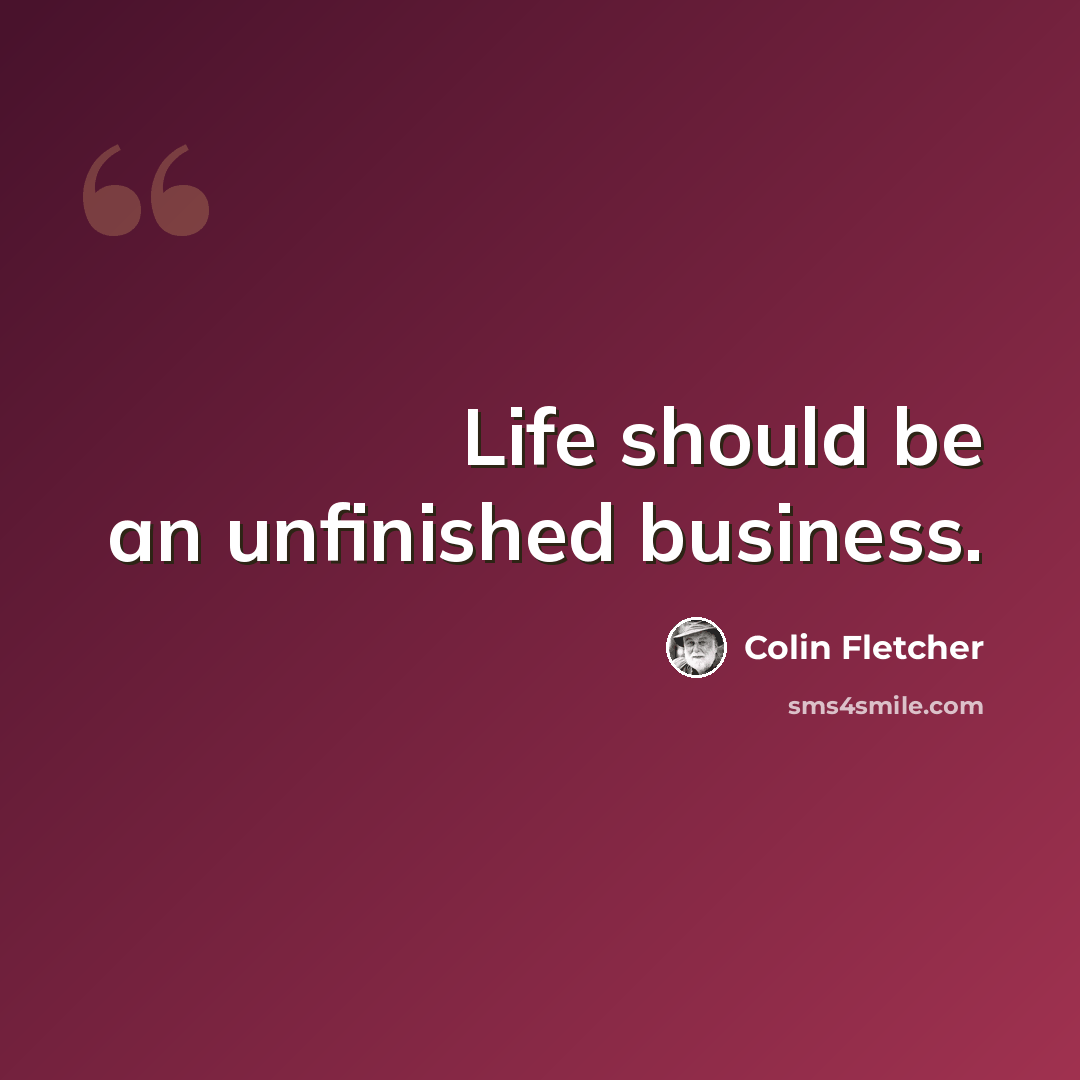 “Life should be an unfinished business.” quote by Colin Fletcher